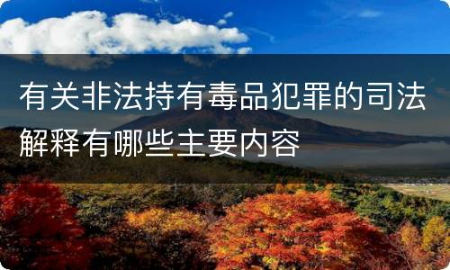 有关非法持有毒品犯罪的司法解释有哪些主要内容