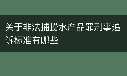 关于非法捕捞水产品罪刑事追诉标准有哪些