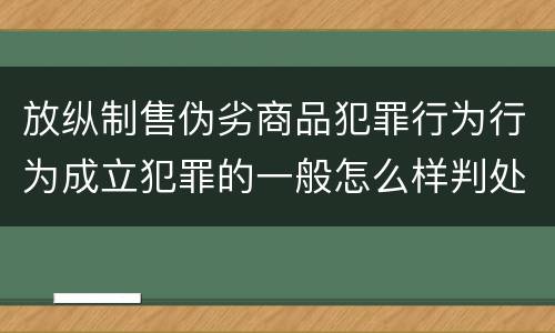 放纵制售伪劣商品犯罪行为行为成立犯罪的一般怎么样判处