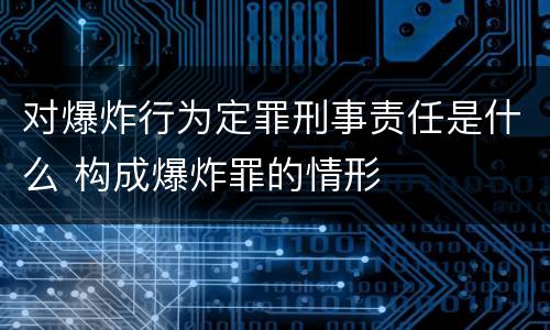 对爆炸行为定罪刑事责任是什么 构成爆炸罪的情形