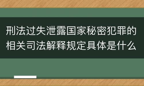 刑法过失泄露国家秘密犯罪的相关司法解释规定具体是什么