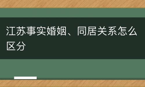 江苏事实婚姻、同居关系怎么区分