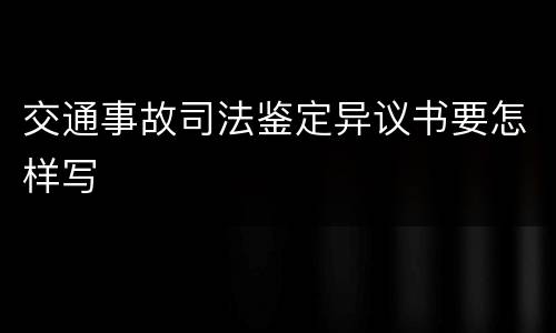 交通事故司法鉴定异议书要怎样写