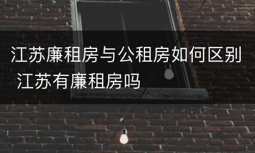 江苏廉租房与公租房如何区别 江苏有廉租房吗