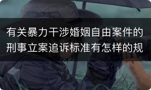 有关暴力干涉婚姻自由案件的刑事立案追诉标准有怎样的规定
