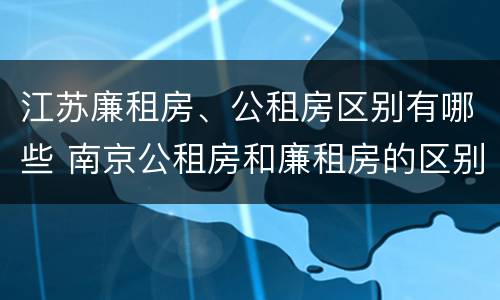 江苏廉租房、公租房区别有哪些 南京公租房和廉租房的区别