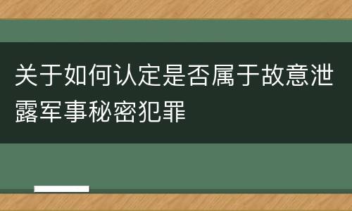 关于如何认定是否属于故意泄露军事秘密犯罪