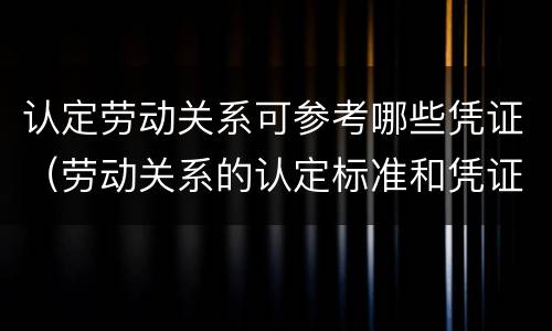 认定劳动关系可参考哪些凭证（劳动关系的认定标准和凭证）