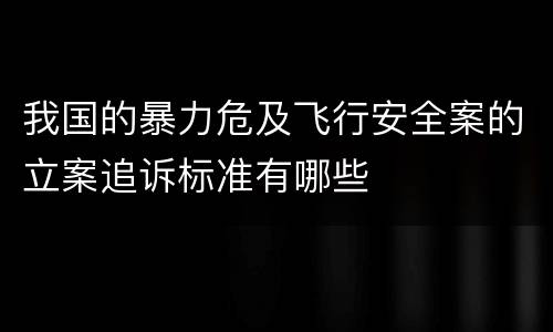 我国的暴力危及飞行安全案的立案追诉标准有哪些