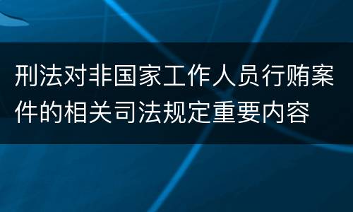 刑法对非国家工作人员行贿案件的相关司法规定重要内容