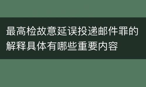 最高检故意延误投递邮件罪的解释具体有哪些重要内容
