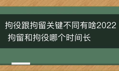 拘役跟拘留关键不同有啥2022 拘留和拘役哪个时间长