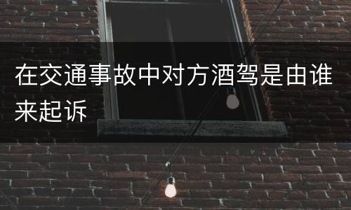 在交通事故中对方酒驾是由谁来起诉