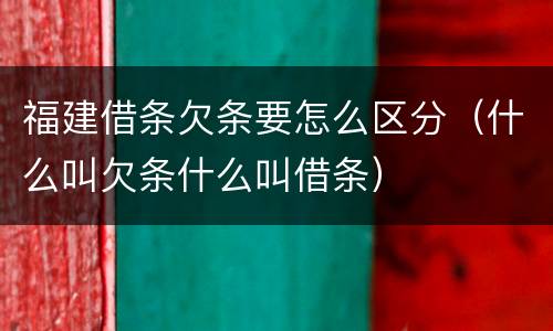福建借条欠条要怎么区分（什么叫欠条什么叫借条）