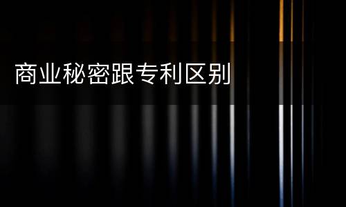 商业秘密跟专利区别