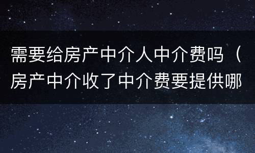 需要给房产中介人中介费吗（房产中介收了中介费要提供哪些服务）