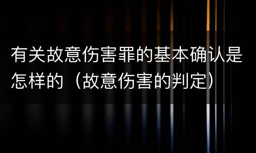 有关故意伤害罪的基本确认是怎样的（故意伤害的判定）