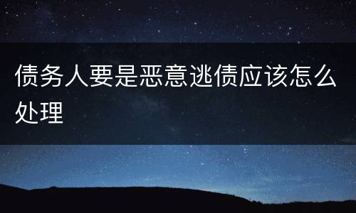 债务人要是恶意逃债应该怎么处理