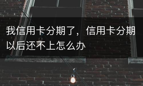 我信用卡分期了，信用卡分期以后还不上怎么办