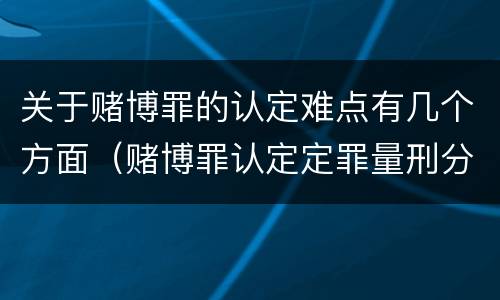 关于赌博罪的认定难点有几个方面（赌博罪认定定罪量刑分析）