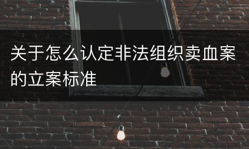 关于怎么认定非法组织卖血案的立案标准
