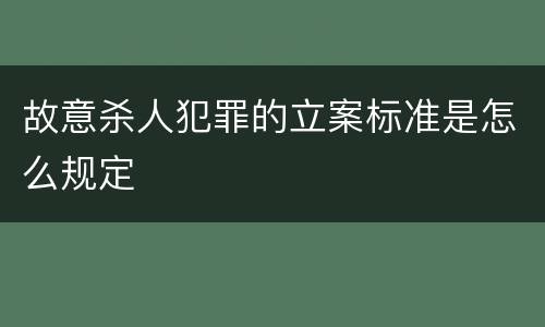 故意杀人犯罪的立案标准是怎么规定
