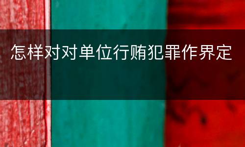 怎样对对单位行贿犯罪作界定