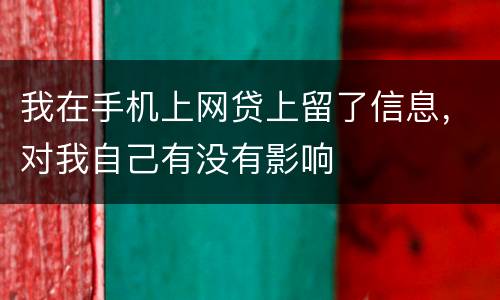 我在手机上网贷上留了信息，对我自己有没有影响