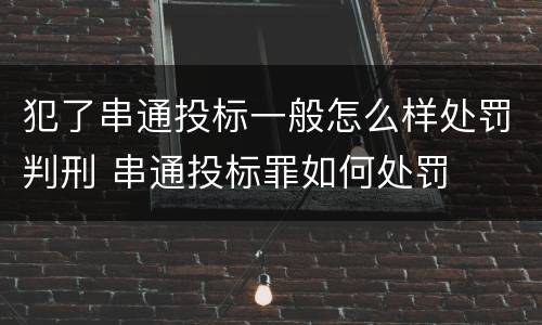 犯了串通投标一般怎么样处罚判刑 串通投标罪如何处罚