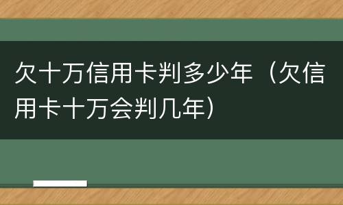欠十万信用卡判多少年（欠信用卡十万会判几年）