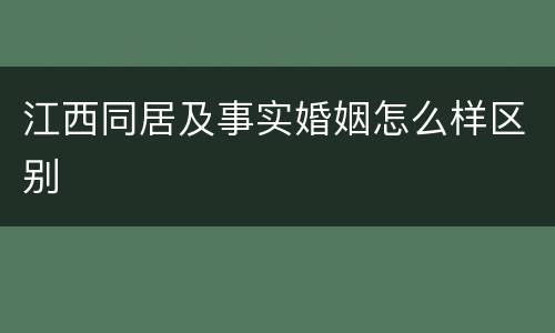 江西同居及事实婚姻怎么样区别