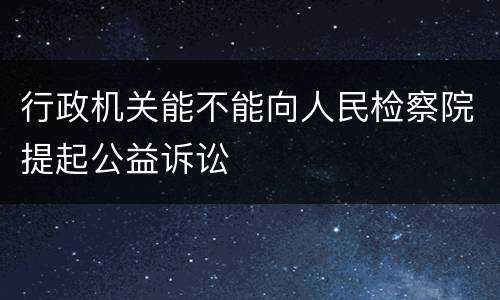 行政机关能不能向人民检察院提起公益诉讼