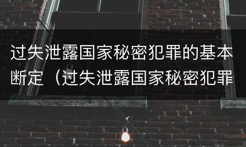 过失泄露国家秘密犯罪的基本断定（过失泄露国家秘密犯罪的基本断定标准）