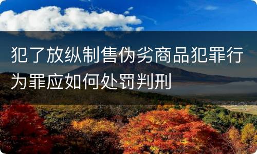 犯了放纵制售伪劣商品犯罪行为罪应如何处罚判刑
