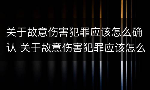 关于故意伤害犯罪应该怎么确认 关于故意伤害犯罪应该怎么确认责任