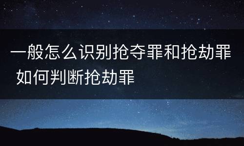 一般怎么识别抢夺罪和抢劫罪 如何判断抢劫罪