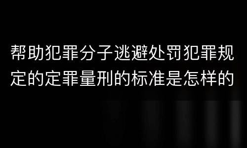 帮助犯罪分子逃避处罚犯罪规定的定罪量刑的标准是怎样的