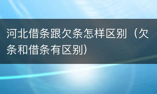 河北借条跟欠条怎样区别（欠条和借条有区别）