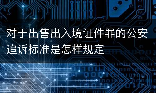 对于出售出入境证件罪的公安追诉标准是怎样规定