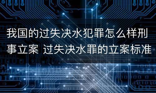 我国的过失决水犯罪怎么样刑事立案 过失决水罪的立案标准
