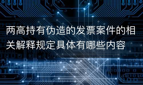 两高持有伪造的发票案件的相关解释规定具体有哪些内容
