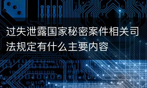 过失泄露国家秘密案件相关司法规定有什么主要内容