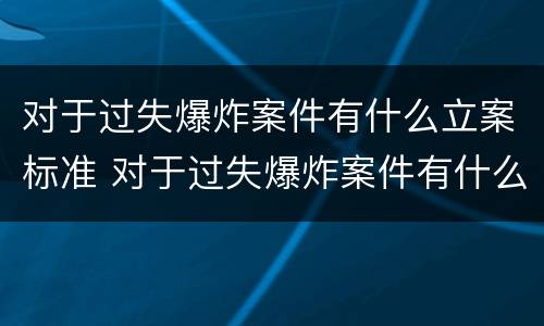 对于过失爆炸案件有什么立案标准 对于过失爆炸案件有什么立案标准吗