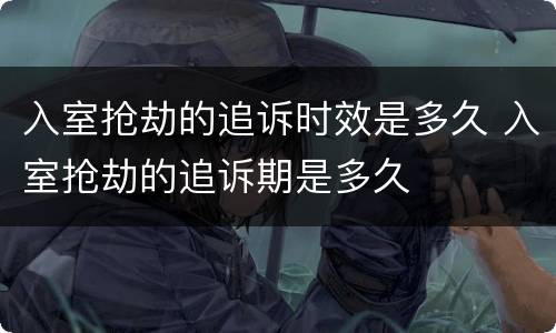入室抢劫的追诉时效是多久 入室抢劫的追诉期是多久