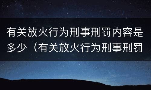 有关放火行为刑事刑罚内容是多少（有关放火行为刑事刑罚内容是多少章）