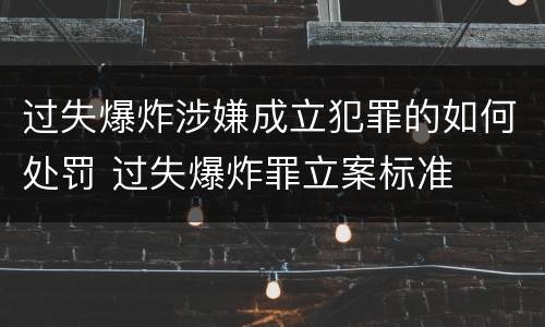 过失爆炸涉嫌成立犯罪的如何处罚 过失爆炸罪立案标准
