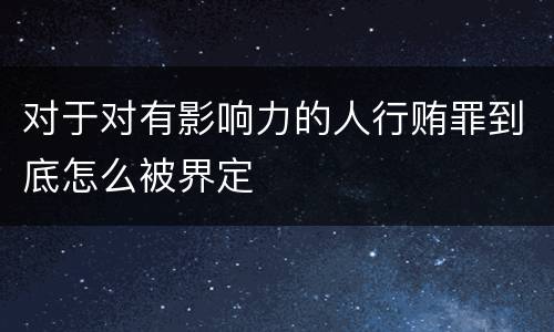 对于对有影响力的人行贿罪到底怎么被界定