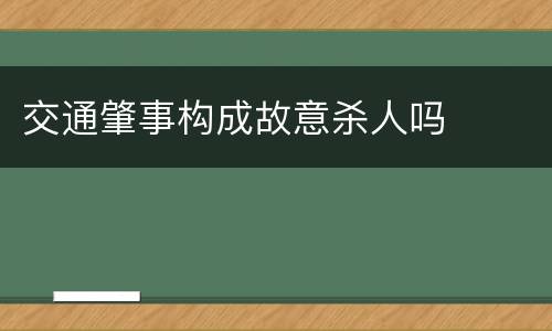 交通肇事构成故意杀人吗