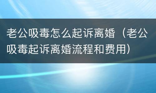 老公吸毒怎么起诉离婚（老公吸毒起诉离婚流程和费用）