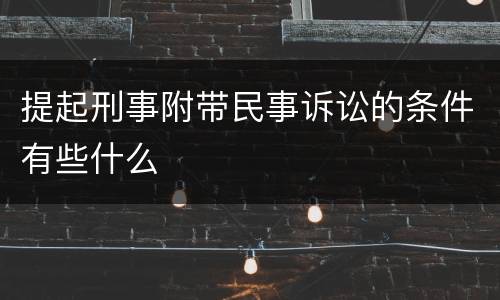 提起刑事附带民事诉讼的条件有些什么